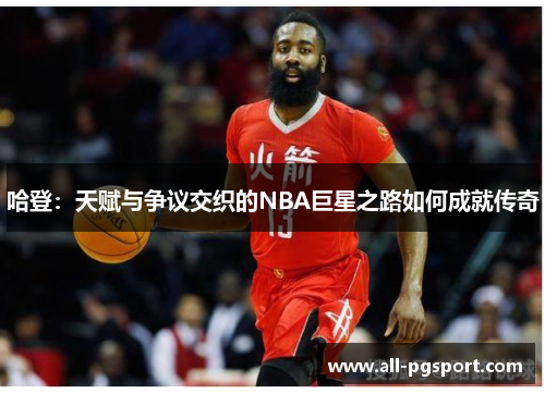 哈登：天赋与争议交织的NBA巨星之路如何成就传奇