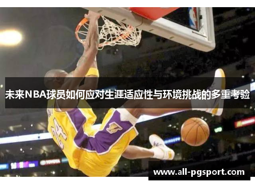 未来NBA球员如何应对生涯适应性与环境挑战的多重考验