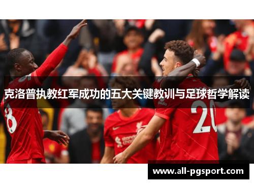 克洛普执教红军成功的五大关键教训与足球哲学解读