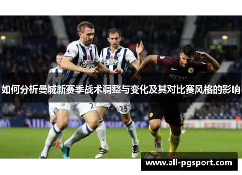 如何分析曼城新赛季战术调整与变化及其对比赛风格的影响