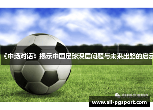 《中场对话》揭示中国足球深层问题与未来出路的启示