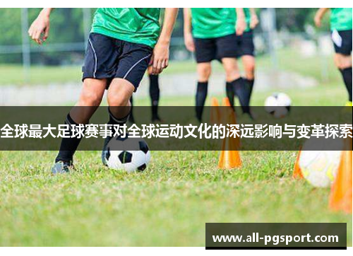 全球最大足球赛事对全球运动文化的深远影响与变革探索
