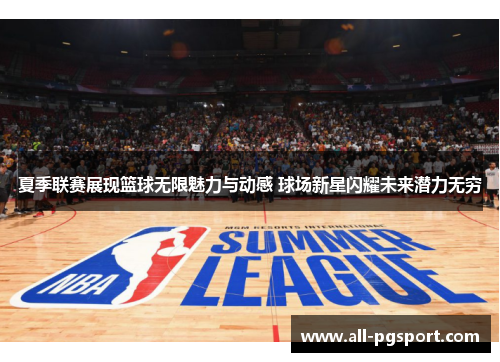 夏季联赛展现篮球无限魅力与动感 球场新星闪耀未来潜力无穷