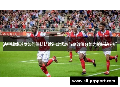 法甲锋线球员如何保持持续进攻状态与高效得分能力的秘诀分析