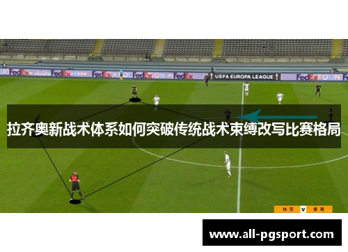 拉齐奥新战术体系如何突破传统战术束缚改写比赛格局