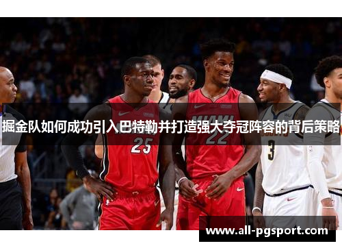 掘金队如何成功引入巴特勒并打造强大夺冠阵容的背后策略