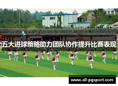 五大进球策略助力团队协作提升比赛表现