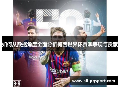 如何从数据角度全面分析梅西世界杯赛季表现与贡献