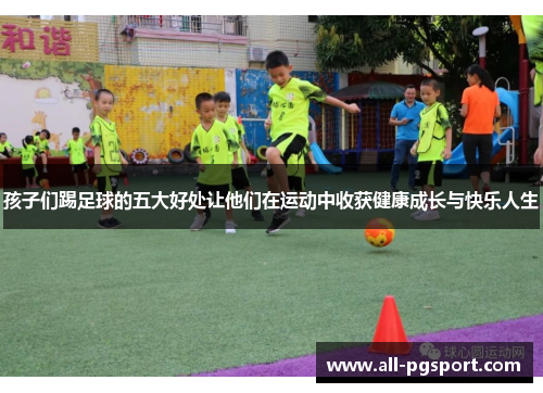 孩子们踢足球的五大好处让他们在运动中收获健康成长与快乐人生