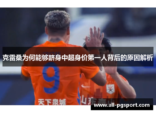 克雷桑为何能够跻身中超身价第一人背后的原因解析