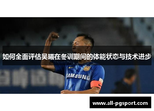 如何全面评估吴曦在冬训期间的体能状态与技术进步
