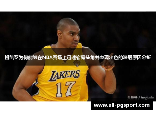 班凯罗为何能够在NBA赛场上迅速崭露头角并表现出色的深层原因分析