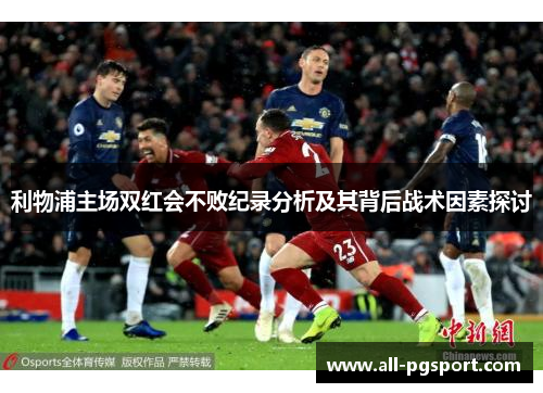 利物浦主场双红会不败纪录分析及其背后战术因素探讨