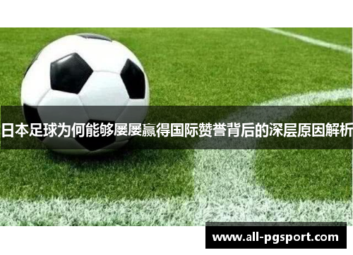 日本足球为何能够屡屡赢得国际赞誉背后的深层原因解析