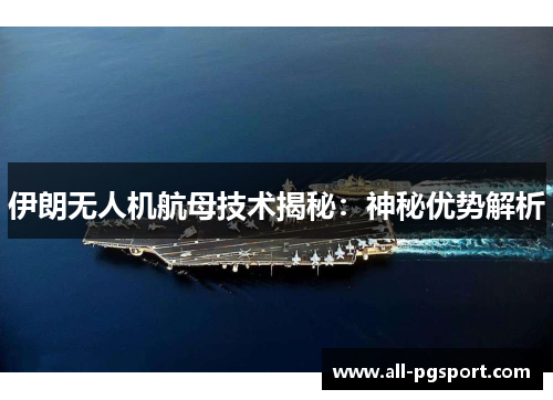 伊朗无人机航母技术揭秘：神秘优势解析