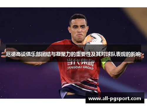 厄德高谈俱乐部团结与凝聚力的重要性及其对球队表现的影响
