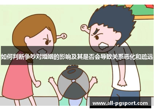 如何判断争吵对婚姻的影响及其是否会导致关系恶化和疏远
