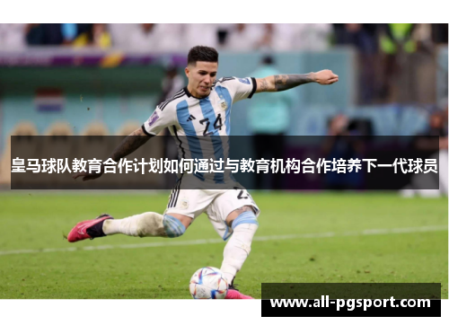 皇马球队教育合作计划如何通过与教育机构合作培养下一代球员