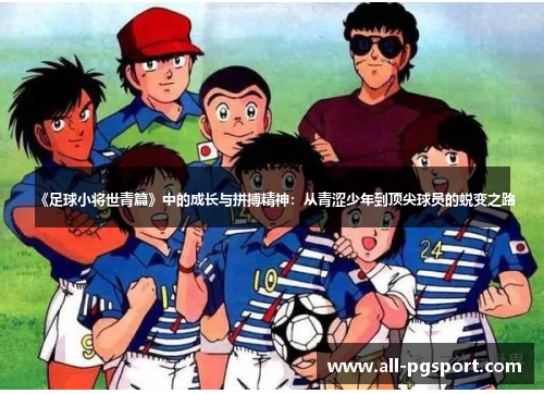 《足球小将世青篇》中的成长与拼搏精神：从青涩少年到顶尖球员的蜕变之路