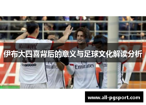 伊布大四喜背后的意义与足球文化解读分析