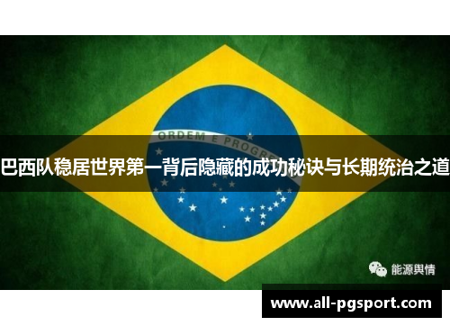 巴西队稳居世界第一背后隐藏的成功秘诀与长期统治之道