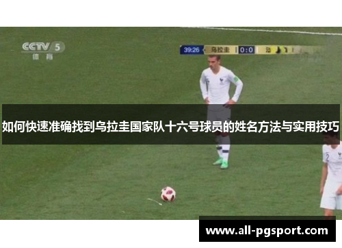 如何快速准确找到乌拉圭国家队十六号球员的姓名方法与实用技巧