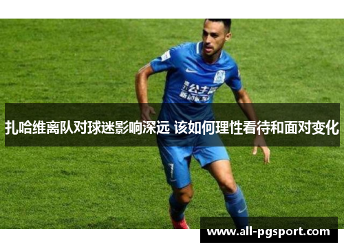扎哈维离队对球迷影响深远 该如何理性看待和面对变化