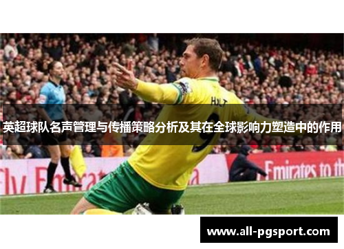 英超球队名声管理与传播策略分析及其在全球影响力塑造中的作用