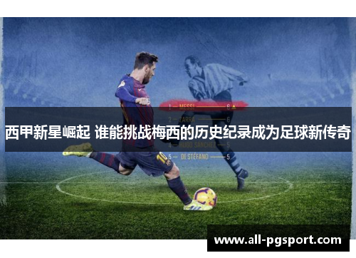 西甲新星崛起 谁能挑战梅西的历史纪录成为足球新传奇