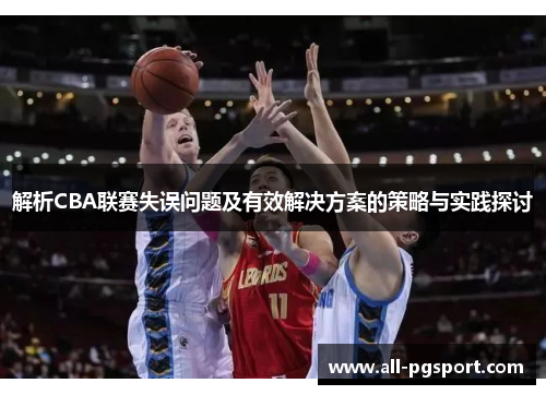 解析CBA联赛失误问题及有效解决方案的策略与实践探讨 解析CBA联赛失误问题及有效解决方案的策略与实践探讨