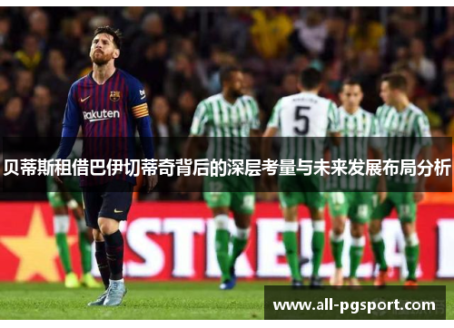 贝蒂斯租借巴伊切蒂奇背后的深层考量与未来发展布局分析