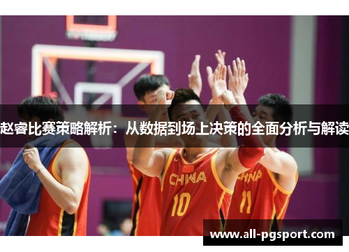 赵睿比赛策略解析:从数据到场上决策的全面分析与解读 赵睿比赛策略解析:从数据到场上决策的全面分析与解读
