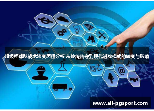 超级杯球队战术演变历程分析 从传统防守到现代进攻模式的转变与影响 超级杯球队战术演变历程分析 从传统防守到现代进攻模式的转变与影响