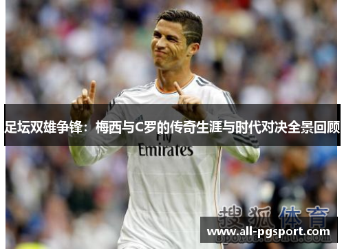 足坛双雄争锋：梅西与C罗的传奇生涯与时代对决全景回顾