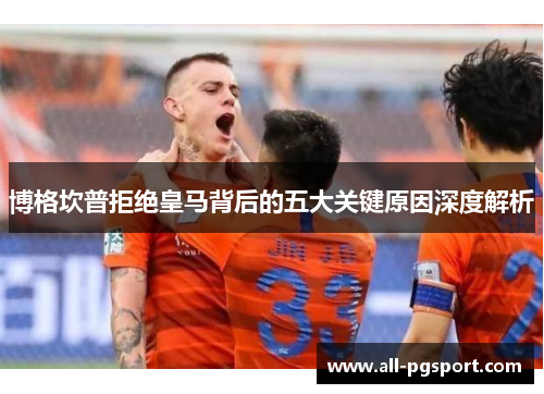 博格坎普拒绝皇马背后的五大关键原因深度解析 博格坎普拒绝皇马背后的五大关键原因深度解析