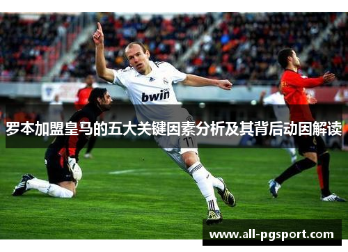罗本加盟皇马的五大关键因素分析及其背后动因解读