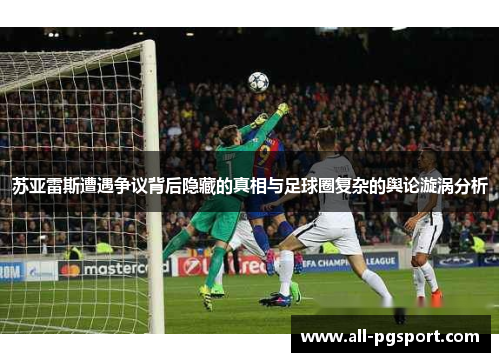 苏亚雷斯遭遇争议背后隐藏的真相与足球圈复杂的舆论漩涡分析