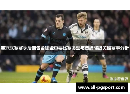 英冠联赛赛季后期包含哪些重要比赛类型与晋级降级关键赛事分析