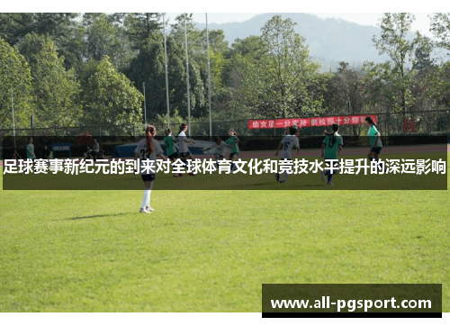 足球赛事新纪元的到来对全球体育文化和竞技水平提升的深远影响