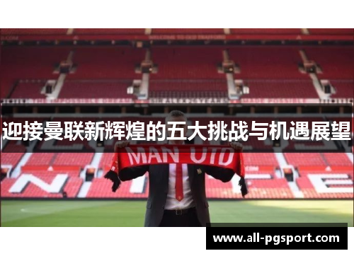 迎接曼联新辉煌的五大挑战与机遇展望