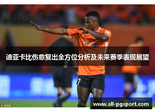 迪亚卡比伤愈复出全方位分析及未来赛季表现展望 迪亚卡比伤愈复出全方位分析及未来赛季表现展望