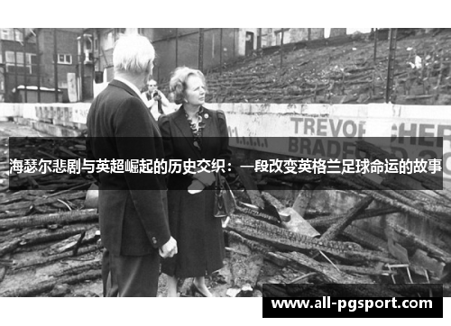 海瑟尔悲剧与英超崛起的历史交织：一段改变英格兰足球命运的故事