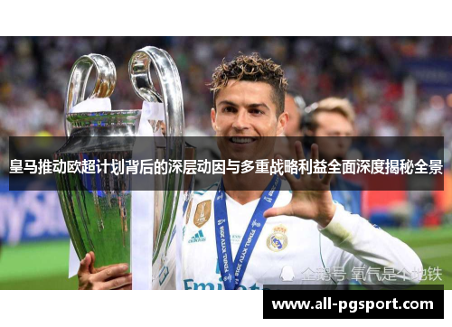 皇马推动欧超计划背后的深层动因与多重战略利益全面深度揭秘全景