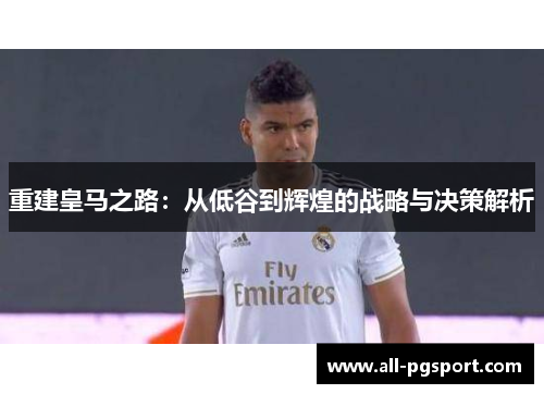 重建皇马之路：从低谷到辉煌的战略与决策解析