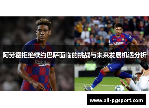 阿劳霍拒绝续约巴萨面临的挑战与未来发展机遇分析