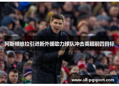 阿斯顿维拉引进新外援助力球队冲击英超前四目标