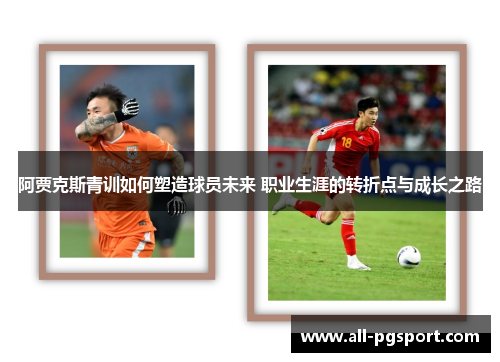 阿贾克斯青训如何塑造球员未来 职业生涯的转折点与成长之路