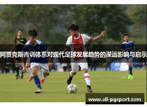 阿贾克斯青训体系对现代足球发展趋势的深远影响与启示