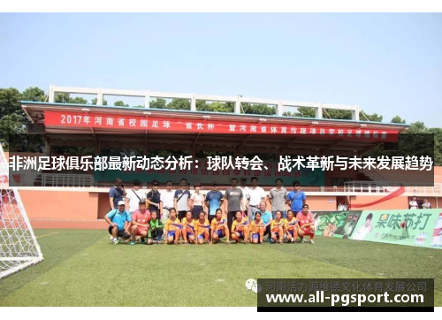 非洲足球俱乐部最新动态分析：球队转会、战术革新与未来发展趋势