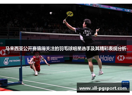 马来西亚公开赛值得关注的羽毛球明星选手及其精彩表现分析